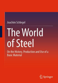 Title: The World of Steel: On the History, Production and Use of a Basic Material, Author: Joachim Schlegel