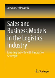 Title: Sales and Business Models in the Logistics Industry: Ensuring Growth with Innovative Strategies, Author: Alexander Nowroth