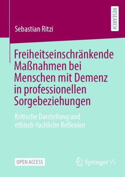 Freiheitseinschränkende Maßnahmen bei Menschen mit Demenz in professionellen Sorgebeziehungen: Kritische Darstellung und ethisch-fachliche Reflexion