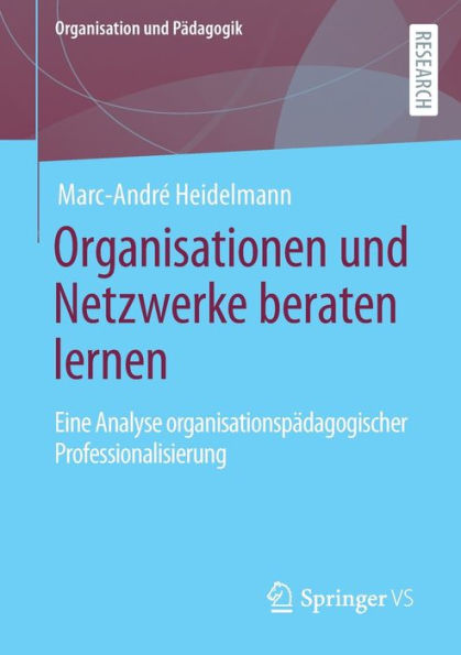 Organisationen und Netzwerke beraten lernen: Eine Analyse organisationspï¿½dagogischer Professionalisierung