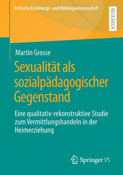 Sexualitï¿½t als sozialpï¿½dagogischer Gegenstand: Eine qualitativ-rekonstruktive Studie zum Vermittlungshandeln der Heimerziehung