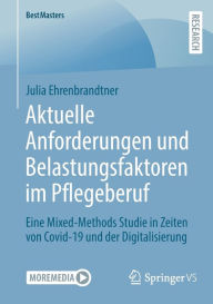 Title: Aktuelle Anforderungen und Belastungsfaktoren im Pflegeberuf: Eine Mixed-Methods Studie in Zeiten von Covid-19 und der Digitalisierung, Author: Julia Ehrenbrandtner