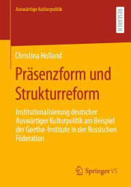 Title: Präsenzform und Strukturreform: Institutionalisierung deutscher Auswärtiger Kulturpolitik am Beispiel der Goethe-Institute in der Russischen Föderation, Author: Christina Holland