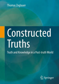 Title: Constructed Truths: Truth and Knowledge in a Post-truth World, Author: Thomas Zoglauer