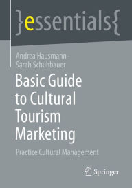 Title: Basic Guide to Cultural Tourism Marketing: Practice Cultural Management, Author: Andrea Hausmann