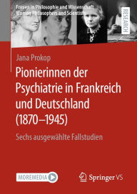 Title: Pionierinnen der Psychiatrie in Frankreich und Deutschland (1870 - 1945): Sechs ausgewählte Fallstudien, Author: Jana Prokop