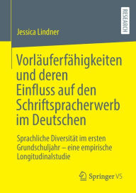 Title: Vorlï¿½uferfï¿½higkeiten und deren Einfluss auf den Schriftspracherwerb im Deutschen: Sprachliche Diversitï¿½t im ersten Grundschuljahr - eine empirische Longitudinalstudie, Author: Jessica Lindner