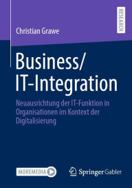 Title: Business/IT-Integration: Neuausrichtung der IT-Funktion in Organisationen im Kontext der Digitalisierung, Author: Christian  Grawe