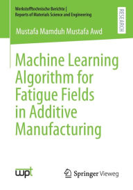 Title: Machine Learning Algorithm for Fatigue Fields in Additive Manufacturing, Author: Mustafa Mamduh Mustafa Awd