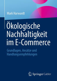 Title: Ökologische Nachhaltigkeit im E-Commerce: Grundlagen, Ansätze und Handlungsempfehlungen, Author: Mark Harwardt