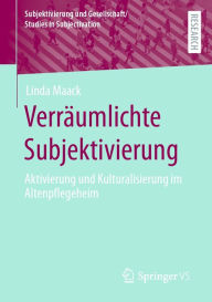 Title: Verräumlichte Subjektivierung: Aktivierung und Kulturalisierung im Altenpflegeheim, Author: Linda Maack