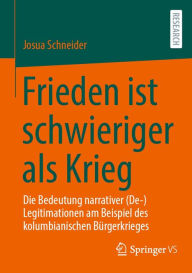 Title: Frieden ist schwieriger als Krieg: Die Bedeutung narrativer (De-)Legitimationen am Beispiel des kolumbianischen Bürgerkrieges, Author: Josua Schneider