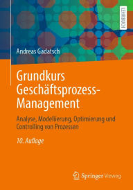 Title: Grundkurs Geschäftsprozess-Management: Analyse, Modellierung, Optimierung und Controlling von Prozessen, Author: Andreas Gadatsch