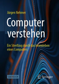 Title: Computer verstehen: Ein Streifzug durch das Innenleben eines Computers, Author: Jürgen Nehmer