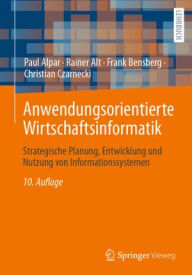 Title: Anwendungsorientierte Wirtschaftsinformatik: Strategische Planung, Entwicklung und Nutzung von Informationssystemen, Author: Paul Alpar
