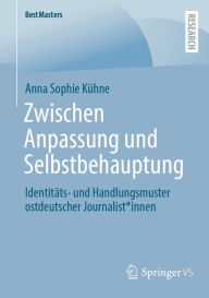 Title: Zwischen Anpassung und Selbstbehauptung: Identitäts- und Handlungsmuster ostdeutscher Journalist*innen, Author: Anna Sophie Kühne