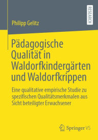 Title: Pädagogische Qualität in Waldorfkindergärten und Waldorfkrippen: Eine qualitative empirische Studie zu spezifischen Qualitätsmerkmalen aus Sicht beteiligter Erwachsener, Author: Philipp Gelitz