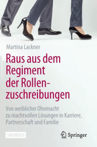 Title: Raus aus dem Regiment der Rollenzuschreibungen: Von weiblicher Ohnmacht zu machtvollen Lösungen in Karriere, Partnerschaft und Familie, Author: Martina Lackner