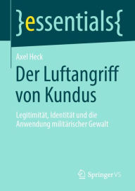 Title: Der Luftangriff von Kundus: Legitimität, Identität und die Anwendung militärischer Gewalt, Author: Axel Heck