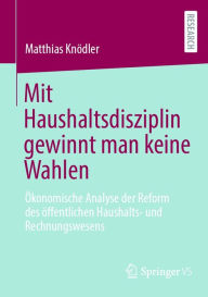 Title: Mit Haushaltsdisziplin gewinnt man keine Wahlen: Ökonomische Analyse der Reform des öffentlichen Haushalts- und Rechnungswesens, Author: Matthias Knödler