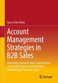 Title: Account Management Strategies in B2B Sales: Generating Customer Value and Building Sustainable Business Relationships - Methodology, Processes, Tools, Author: Hans-Peter Neeb