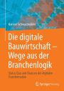 Die digitale Bauwirtschaft - Wege aus der Branchenlogik: Status Quo und Chancen der digitalen Transformation