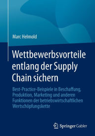 Title: Wettbewerbsvorteile entlang der Supply Chain sichern: Best-Practice-Beispiele in Beschaffung, Produktion, Marketing und anderen Funktionen der betriebswirtschaftlichen Wertschï¿½pfungskette, Author: Marc Helmold