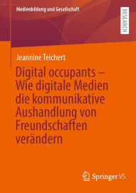 Title: Digital occupants - Wie digitale Medien die kommunikative Aushandlung von Freundschaften verändern, Author: Jeannine Teichert