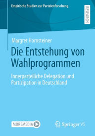 Title: Die Entstehung von Wahlprogrammen: Innerparteiliche Delegation und Partizipation in Deutschland, Author: Margret Hornsteiner