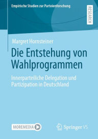 Title: Die Entstehung von Wahlprogrammen: Innerparteiliche Delegation und Partizipation in Deutschland, Author: Margret Hornsteiner
