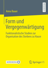 Title: Form und Vergegenwärtigung: Funktionalistische Studien zur Organisation des Sterbens zu Hause, Author: Anna Bauer