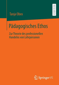 Title: Pädagogisches Ethos: Zur Theorie des professionellen Handelns von Lehrpersonen, Author: Tanja Obex