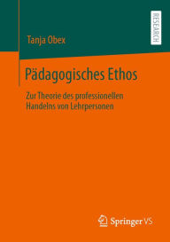 Title: Pädagogisches Ethos: Zur Theorie des professionellen Handelns von Lehrpersonen, Author: Tanja Obex