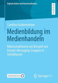 Title: Medienbildung im Medienhandeln: Rekonstruktionen am Beispiel von Instant-Messaging-Gruppen in Schulklassen, Author: Caroline Grabensteiner