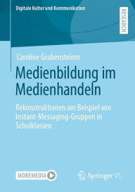 Title: Medienbildung im Medienhandeln: Rekonstruktionen am Beispiel von Instant-Messaging-Gruppen in Schulklassen, Author: Caroline Grabensteiner
