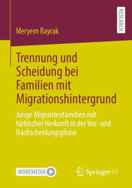 Title: Trennung und Scheidung bei Familien mit Migrationshintergrund: Junge Migrantenfamilien mit türkischer Herkunft in der Vor- und Nachscheidungsphase, Author: Meryem Bayrak