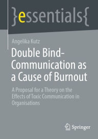 Title: Double Bind-Communication as a Cause of Burnout: A Proposal for a Theory on the Effects of Toxic Communication in Organisations, Author: Angelika Kutz