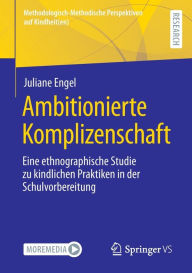 Title: Ambitionierte Komplizenschaft: Eine ethnographische Studie zu kindlichen Praktiken in der Schulvorbereitung, Author: Juliane Engel