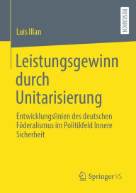 Title: Leistungsgewinn durch Unitarisierung: Entwicklungslinien des deutschen Föderalismus im Politikfeld Innere Sicherheit, Author: Luis Illan