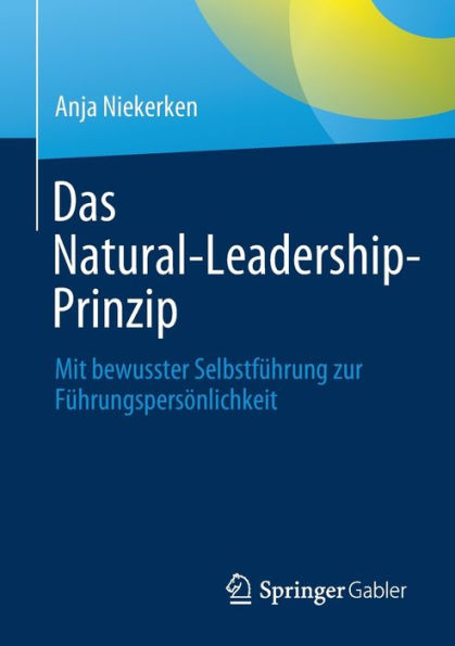 Das Natural-Leadership-Prinzip: Mit bewusster Selbstfï¿½hrung zur Fï¿½hrungspersï¿½nlichkeit