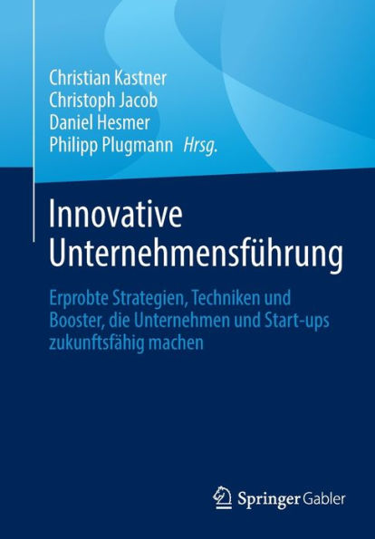 Innovative Unternehmensführung: Erprobte Strategien, Techniken und Booster, die Unternehmen Start-ups zukunftsfähig machen