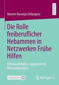 Title: Die Rolle freiberuflicher Hebammen in Netzwerken Frühe Hilfen: Eine quantitative, egozentrierte Netzwerkanalyse, Author: Noreen Naranjos Velazquez
