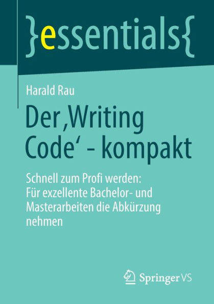 Der ,Writing Code' - kompakt: Schnell zum Profi werden: Für exzellente Bachelor- und Masterarbeiten die Abkürzung nehmen
