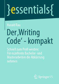 Title: Der ,Writing Code' - kompakt: Schnell zum Profi werden: Für exzellente Bachelor- und Masterarbeiten die Abkürzung nehmen, Author: Harald Rau