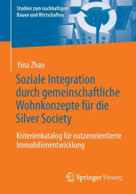 Title: Soziale Integration durch gemeinschaftliche Wohnkonzepte fï¿½r die Silver Society: Kriterienkatalog fï¿½r nutzerorientierte Immobilienentwicklung, Author: Yina Zhao