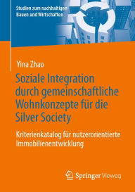 Title: Soziale Integration durch gemeinschaftliche Wohnkonzepte fï¿½r die Silver Society: Kriterienkatalog fï¿½r nutzerorientierte Immobilienentwicklung, Author: Yina Zhao