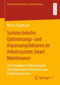 Title: Soziotechnische Optimierungs- und Anpassungsfaktoren im Arbeitssystem Smart Maintenance: Zur besonderen Bedeutung der interdependenten Ressource des Erfahrungswissens, Author: Martin Eisenmann