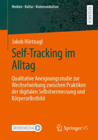 Title: Self-Tracking im Alltag: Qualitative Aneignungsstudie zur Wechselwirkung zwischen Praktiken der digitalen Selbstvermessung und Körperselbstbild, Author: Jakob Hörtnagl