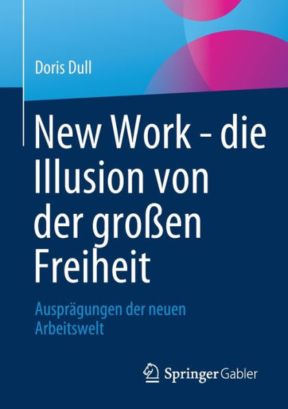 New Work - die Illusion von der großen Freiheit: Ausprägungen neuen Arbeitswelt