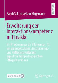 Title: Erweiterung der Interaktionskompetenz mit Inakko: Ein Praxismanual als Pilotversion fï¿½r ein videogestï¿½tztes Einschï¿½tzungs- und Reflexionsverfahren erprobt in frï¿½hpï¿½dagogischen Pflegesituationen, Author: Sarah Schmelzeisen-Hagemann